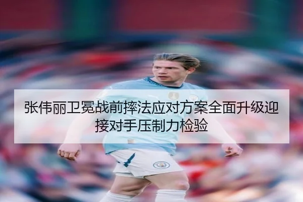 张伟丽卫冕战前摔法应对方案全面升级迎接对手压制力检验